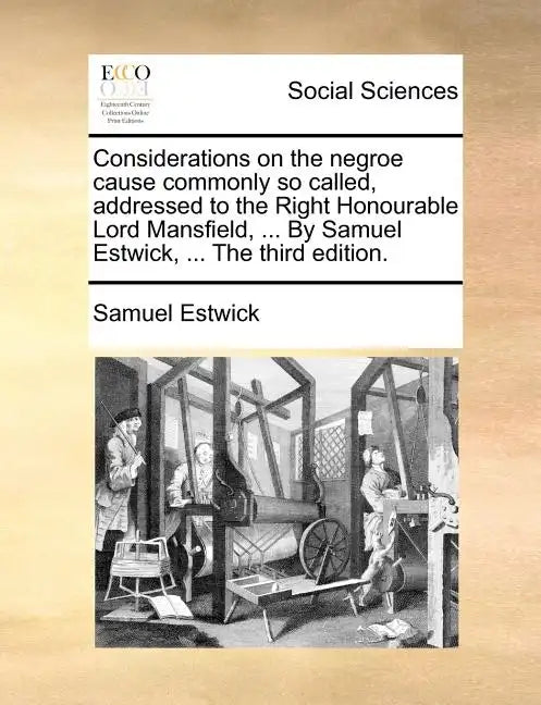 Considerations on the Negroe Cause Commonly So Called, Addressed to the Right Honourable Lord Mansfield, ... by Samuel Estwick, ... the Third Edition. - Paperback