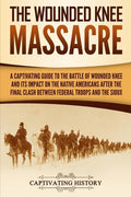The Wounded Knee Massacre: A Captivating Guide to the Battle of Wounded Knee and Its Impact on the Native Americans after the Final Clash between - Paperback