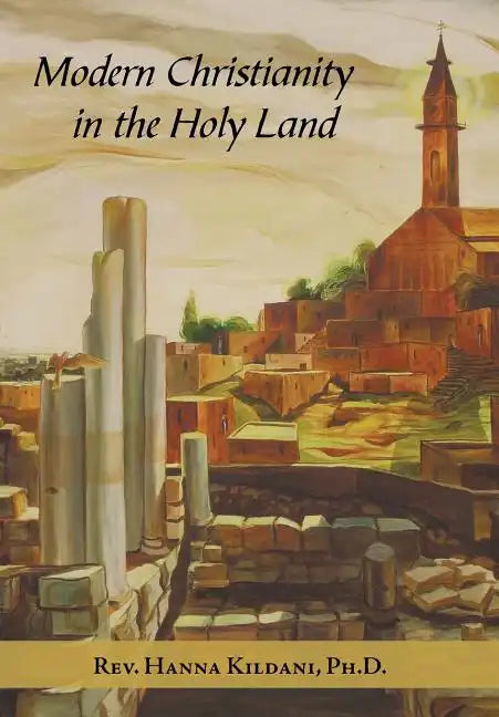 Modern Christianity in the Holy Land: Development of the Structure of Churches and the Growth of Christian Institutions in Jordan and Palestine; the J - Hardcover