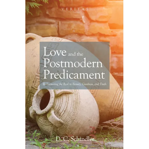 Love and the Postmodern Predicament: Rediscovering the Real in Beauty, Goodness, and Truth - Paperback