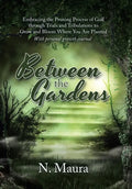 Between the Gardens: Embracing the Pruning Process of God Through Trials and Tribulations to Grow and Bloom Where You Are Planted - Hardcover