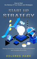 Start Up Strategy: How to Start the Startup of Your Dream and Strategies (Startup Evolution Curve From Idea to Profitable and Scalable Business) - Paperback