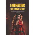 Embracing the Femme Fatale: Unleashing Your Inner Power and Charisma - Paperback