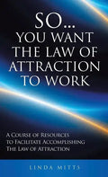 So...You Want the Law of Attraction to Work: A Course of Resources to Facilitate Accomplishing the Law of Attraction - Hardcover