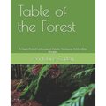 Table of the Forest: A Hand-Picked Collection of Pacific Northwest Wild Edible Recipes - Paperback