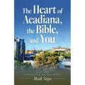 The Heart of Acadiana, the Bible, and You: A 30 Day Lafayette Devotional - Paperback