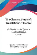 The Classical Student's Translation Of Horace: Or The Works Of Quintus Horatius Flaccus (1844) - Paperback
