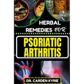 Herbal Remedies for Psoriatic Arthritis: Empower Your Journey To Wellness With Herbs For Alleviating Pain, Restoring Joint Health And Nurturing Overal - Paperback