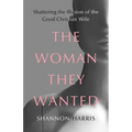 The Woman They Wanted: Shattering the Illusion of the Good Christian Wife - Hardcover