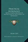 Practical Astrology: Being a Simple Method of Instruction in the Science of Astrology - Paperback