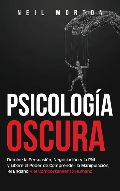 Psicología Oscura: Domine la Persuasión, Negociación y la PNL y Libere el Poder de Comprender la Manipulación, el Engaño y el Comportamiento Humano - Hardcover