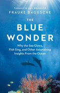 The Blue Wonder: Why the Sea Glows, Fish Sing, and Other Astonishing Insights from the Ocean - Hardcover