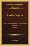 Sensible Etiquette: And Good Manners Of The Best Society (1882) - Paperback