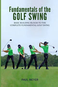 Fundamentals of the Golf Swing: Basic Building Blocks to the Complete Fundamental Golf Swing - Paperback