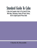 Standard Guide To Cuba: A New And Complete Guide To The Island Of Cuba, With Maps, Illustrations, Routes Of Travel, History, And An English-Sp - Paperback