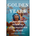 Golden Years: How Americans Invented and Reinvented Old Age - Hardcover