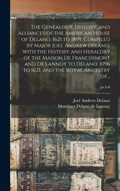 The Genealogy, History, and Alliances of the American House of Delano, 1621 to 1899. Compiled by Major Joel Andrew Delano, With the History and Herald - Hardcover