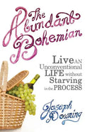 The Abundant Bohemian: How To Live An Unconventional Life Without Starving in the Process - Paperback
