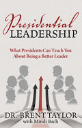 Presidential Leadership: What Presidents Can Teach You About Being a Better Leader - Paperback