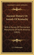 Ancient History Or Annals Of Kentucky: With A Survey Of The Ancient Monuments Of North America (1824) - Hardcover