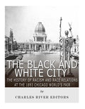 The Black and White City: The History of Racism and Race Relations at the 1893 Chicago World's Fair - Paperback