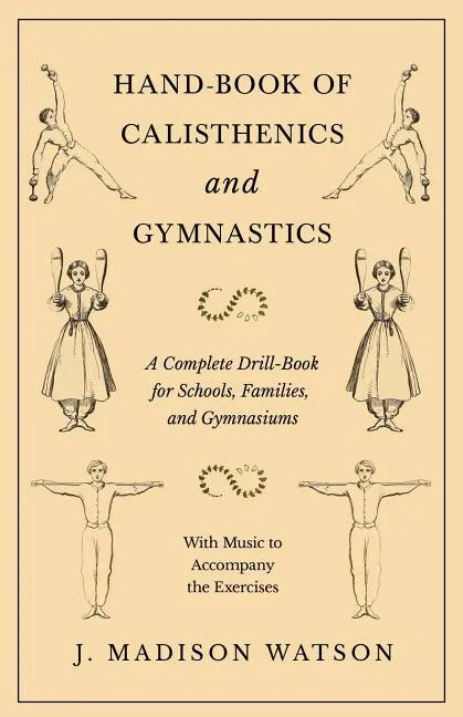 Hand-Book of Calisthenics and Gymnastics - A Complete Drill-Book for Schools, Families, and Gymnasiums - With Music to Accompany the Exercises - Paperback