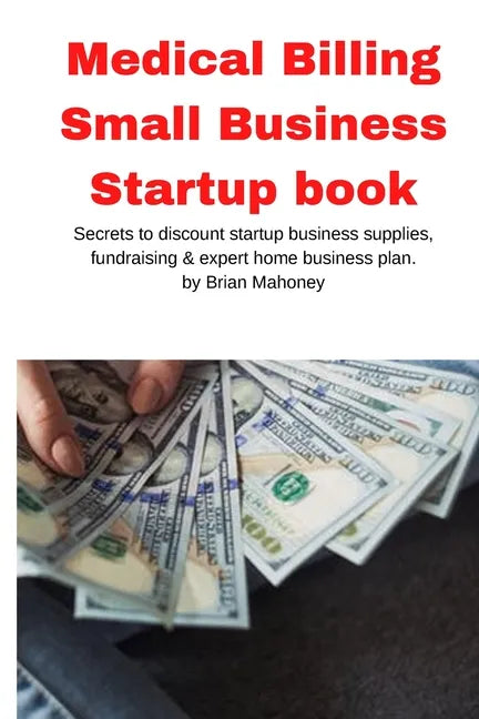 Medical Billing Small Business Startup book: Secrets to discount startup business supplies, fundraising & expert home business plan - Paperback