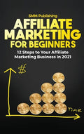 Affiliate Marketing for Beginners: 12 Steps to Your Affiliate Marketing Business In 2021 - Hardcover