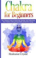 Chakra for Beginners: The Ultimate Guide to Balancing, Healing, and Unblocking Your Chakras while gaining health and positive energy. - Paperback