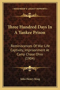 Three Hundred Days In A Yankee Prison: Reminiscences Of War Life Captivity, Imprisonment At Camp Chase Ohio (1904) - Paperback