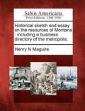 Historical Sketch and Essay on the Resources of Montana: Including a Business Directory of the Metropolis. - Paperback