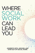 Where Social Work Can Lead You: Journeys Into, Around and Even Out Of Social Work - Paperback