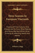 Three Seasons in European Vineyards: Treating of Vine-Culture; Vine Disease and Its Cure; Wine-Making and Wines, Red and White; Wine-Drinking as Affec - Paperback