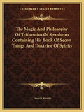 The Magic and Philosophy of Trithemius of Spanheim Containing His Book of Secret Things and Doctrine of Spirits - Paperback