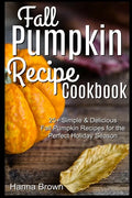 Fall Pumpkin Recipe Cookbook: 25+ Simple & Delicious Fall Pumpkin Recipes for the Perfect Holiday Season - Paperback