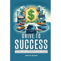 Drive To Success: Mastering the Art of Auto Sales and Vehicle Exchange - Paperback