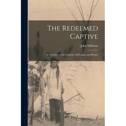 The Redeemed Captive: A Narrative of the Captivity, Sufferings, and Return - Paperback