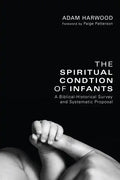 The Spiritual Condition of Infants: A Biblical-Historical Survey and Systematic Proposal - Hardcover