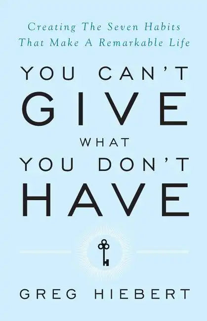 You Can't Give What You Don't Have: Creating the Seven Habits That Make a Remarkable Life - Paperback