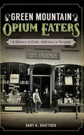 Green Mountain Opium Eaters: A History of Early Addiction in Vermont - Hardcover
