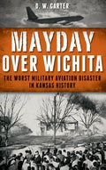 Mayday Over Wichita: The Worst Military Aviation Disaster in Kansas History - Hardcover