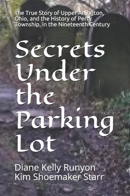 Secrets Under the Parking Lot: The True Story of Upper Arlington, Ohio, and the History of Perry Township in the Nineteenth Century - Paperback