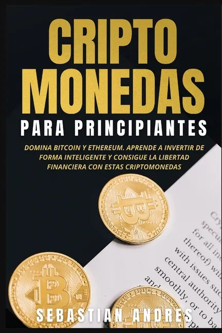 Criptomonedas para principiantes: Domina Bitcoin y Ethereum. Aprende a invertir de forma inteligente y consigue la libertad financiera con estas cript - Paperback