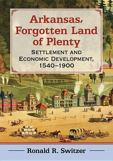 Arkansas, Forgotten Land of Plenty: Settlement and Economic Development, 1540-1900 - Paperback