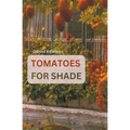 Shade Tolerant Tomato Varieties: 28 varieties, 7 tips and motivation for growing in the shade - Paperback