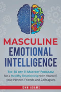 Masculine Emotional Intelligence: The 30 Day EI Mastery Program for a Healthy Relationship with Yourself, Your Partner, Friends, and Colleagues - Paperback