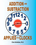 Addition and Subtraction Applied to Clocks: An Arithmetic Workbook to Practice Adding and Subtracting Hours and Minutes to and from Time - Paperback