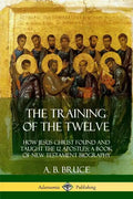 The Training of the Twelve: How Jesus Christ Found and Taught the 12 Apostles; A Book of New Testament Biography - Paperback