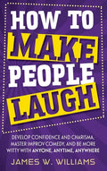 How to Make People Laugh: Develop Confidence and Charisma, Master Improv Comedy, and Be More Witty with Anyone, Anytime, Anywhere - Hardcover