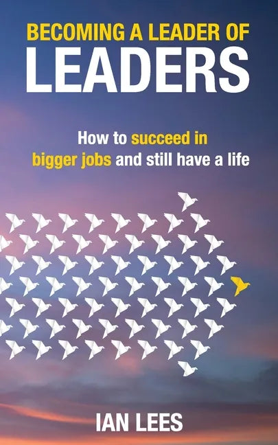Becoming a Leader of Leaders: How to Succeed in Bigger Jobs and Still Have a Life - Paperback